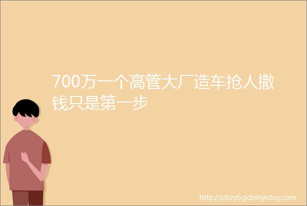 700万一个高管大厂造车抢人撒钱只是第一步