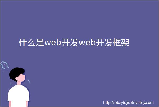 什么是web开发web开发框架